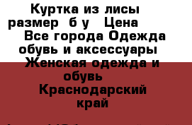 Куртка из лисы 46 размер  б/у › Цена ­ 4 500 - Все города Одежда, обувь и аксессуары » Женская одежда и обувь   . Краснодарский край